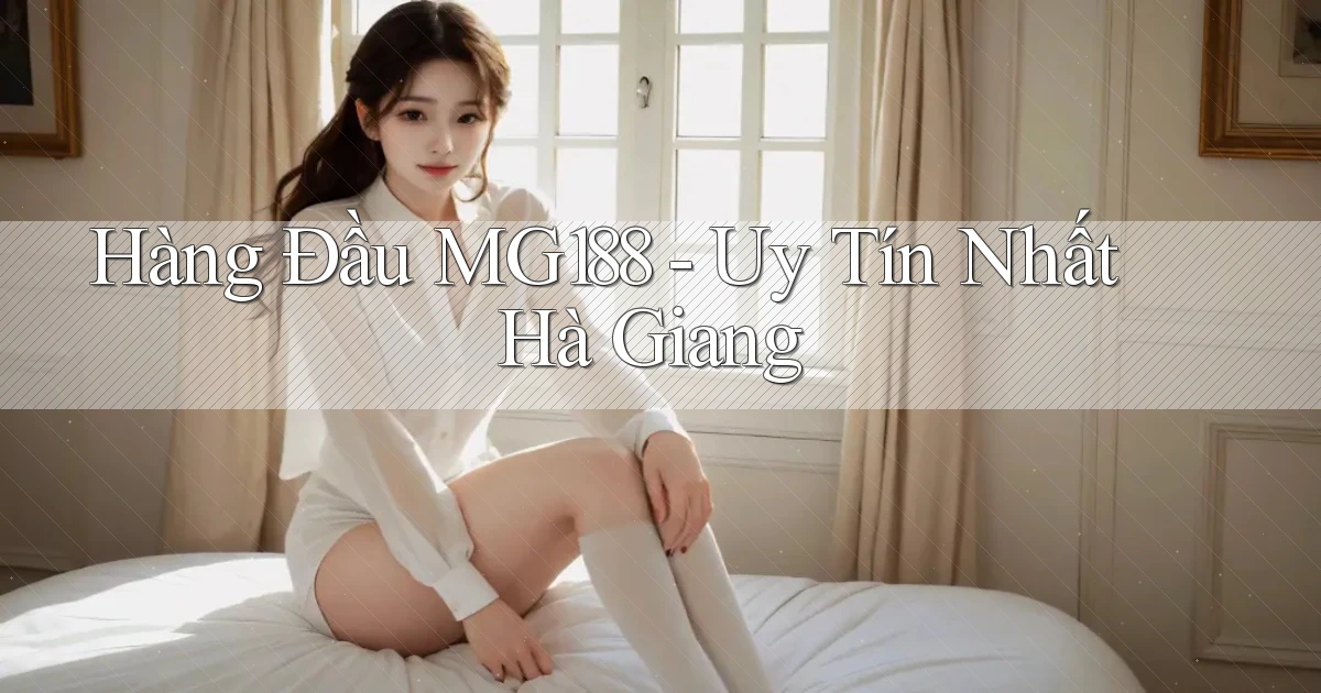 hàng đầu mg188 uy tín nhất Hà Giang