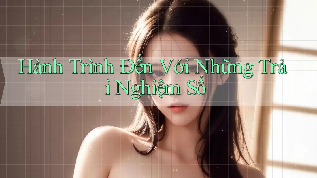 Hành Trình Đến Với Những Trải Nghiệm Số Hành Trình Đến Với Những Trải Nghiệm Số