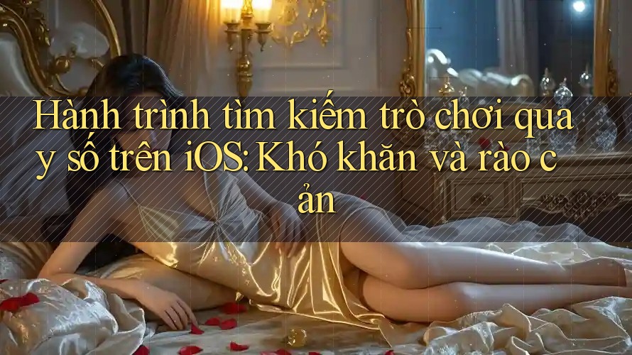 Hành trình tìm kiếm trò chơi quay số trên iOS: Khó khăn và rào cản Hành trình tìm kiếm trò chơi quay số trên iOS: Khó khăn và rào cản