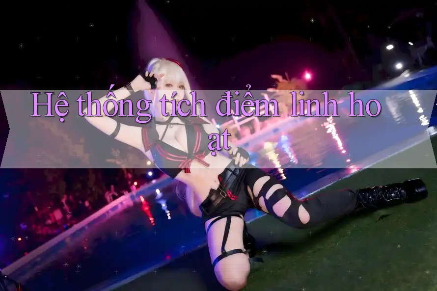 Hệ thống tích điểm linh hoạt Hệ thống tích điểm linh hoạt