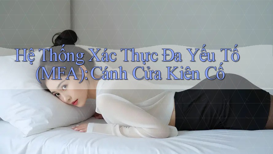 Hệ Thống Xác Thực Đa Yếu Tố (MFA): Cánh Cửa Kiên Cố
