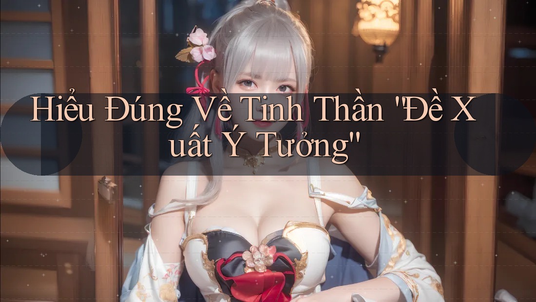 Hiểu Đúng Về Tinh Thần “Đề Xuất Ý Tưởng” Hiểu Đúng Về Tinh Thần “Đề Xuất Ý Tưởng”
