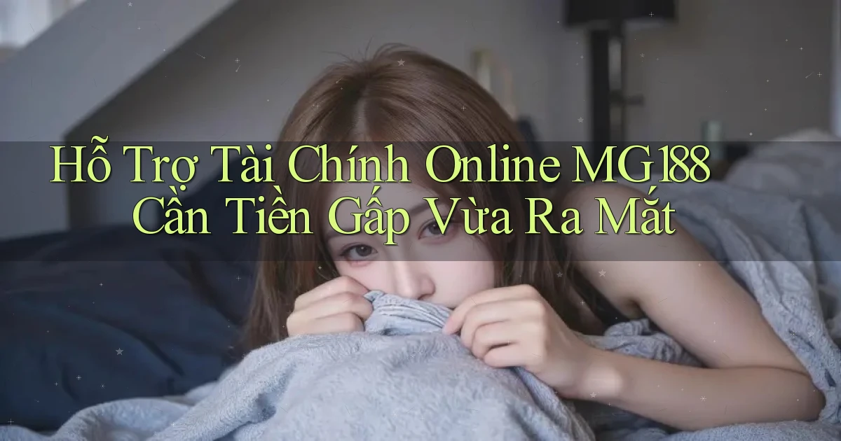 hỗ trợ tài chính online mg188 cần tiền gấp vừa ra mắt
