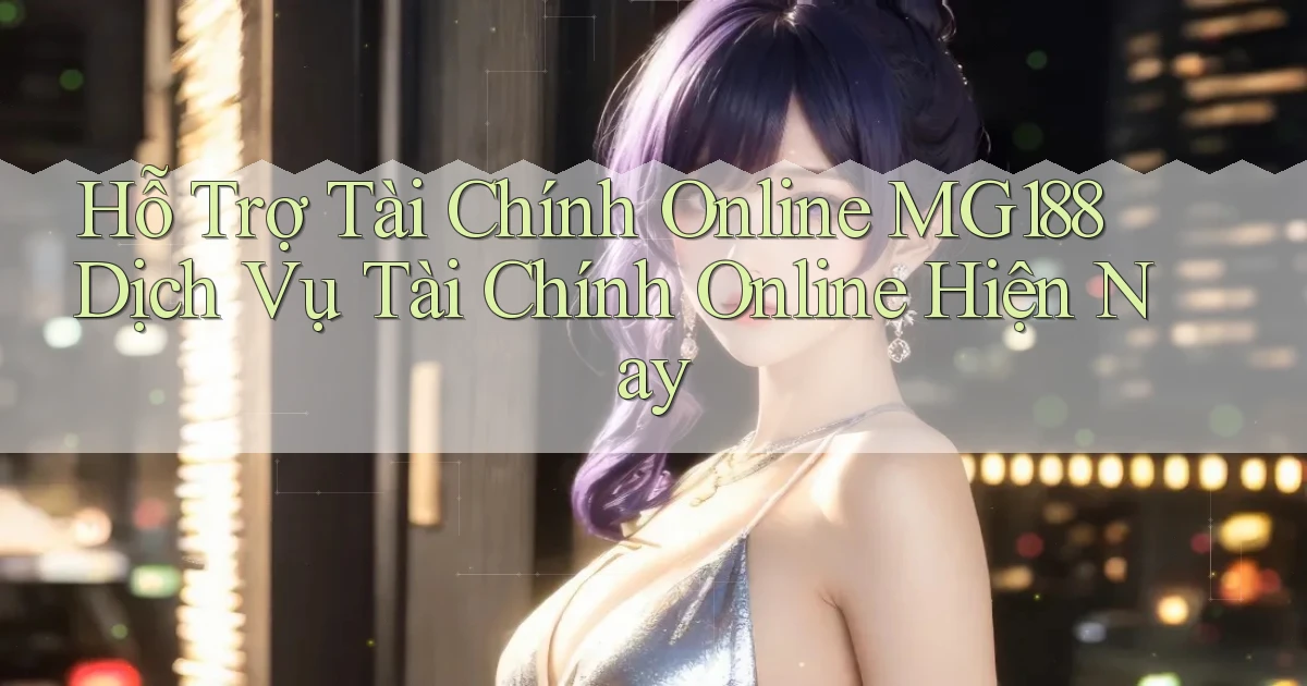 hỗ trợ tài chính online mg188 dịch vụ tài chính online hiện nay