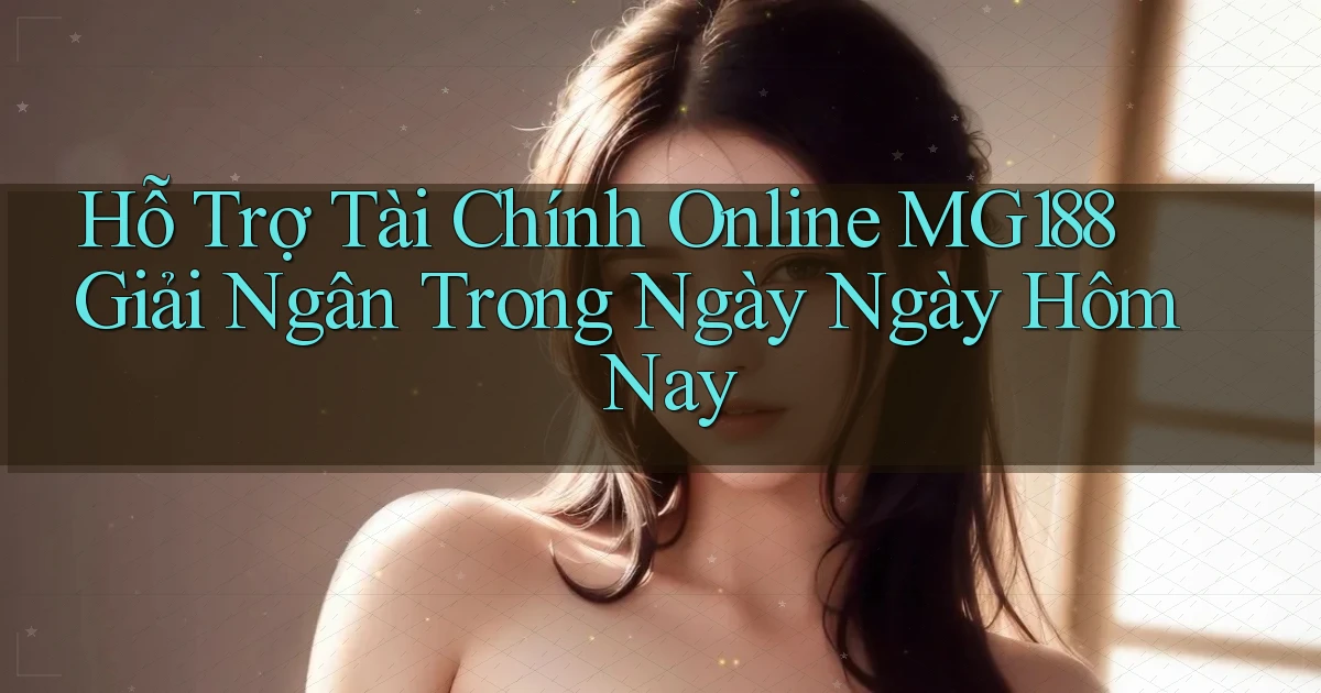 hỗ trợ tài chính online mg188 giải ngân trong ngày ngày hôm nay