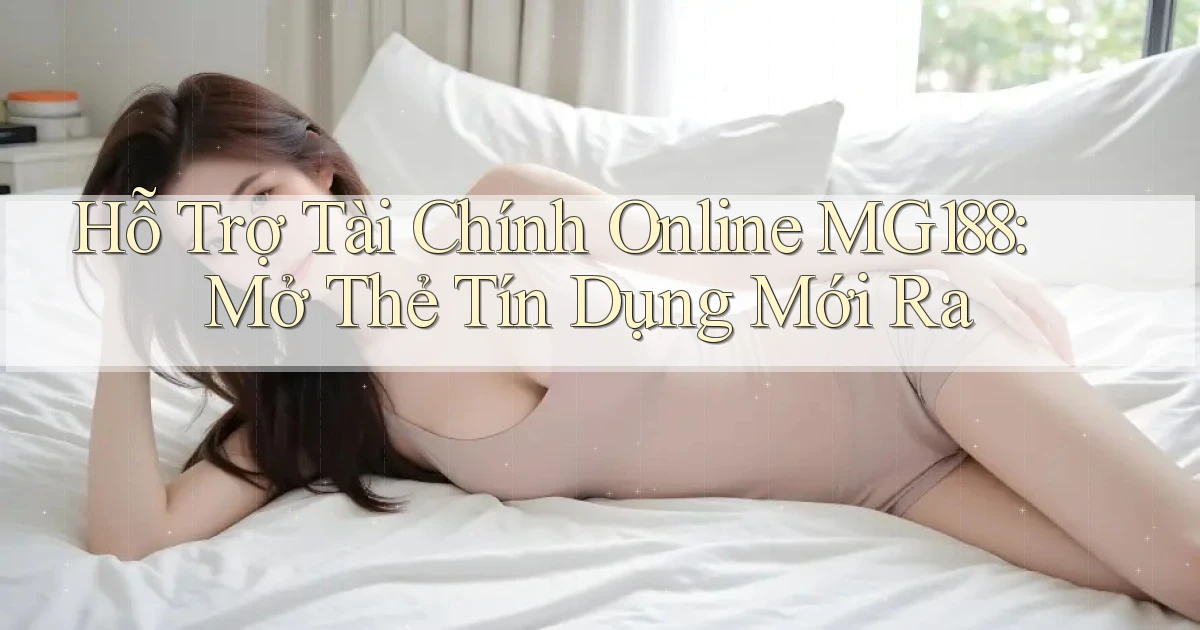 hỗ trợ tài chính online mg188 mở thẻ tín dụng mới ra