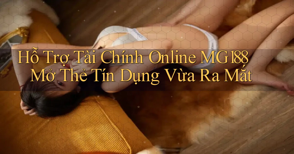 hỗ trợ tài chính online mg188 mở thẻ tín dụng vừa ra mắt