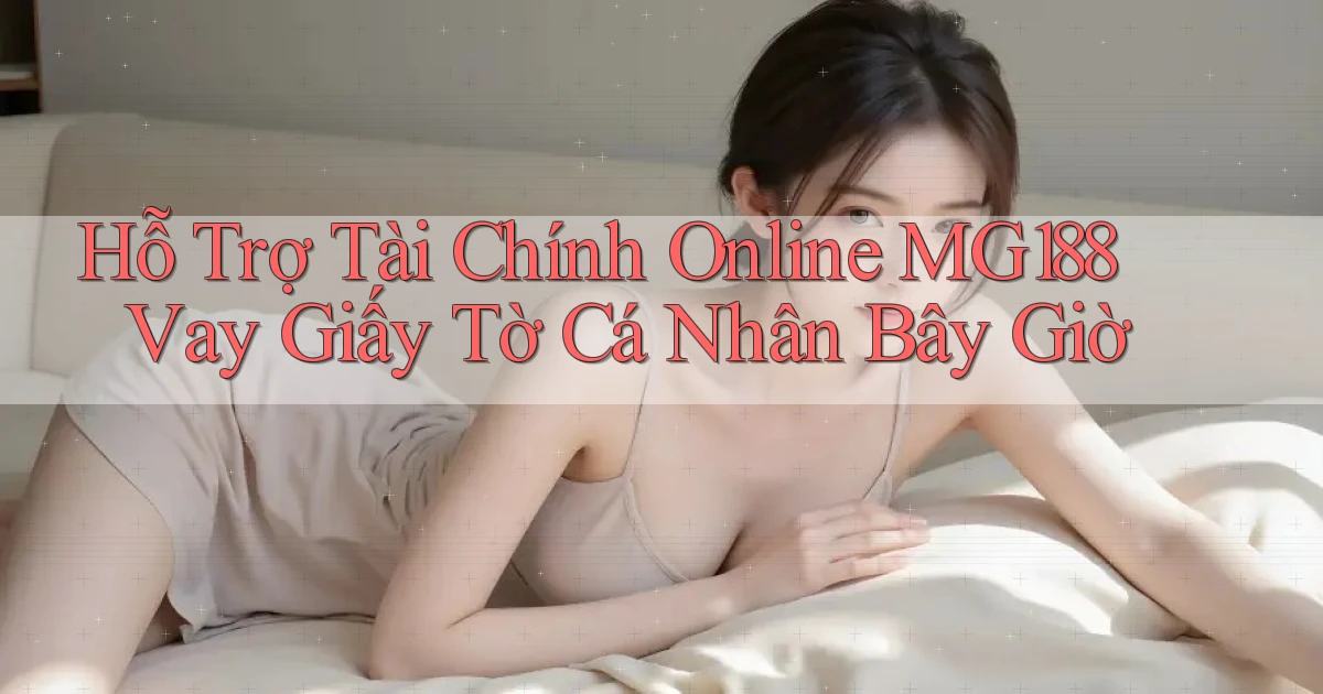 hỗ trợ tài chính online mg188 vay giấy tờ cá nhân bây giờ