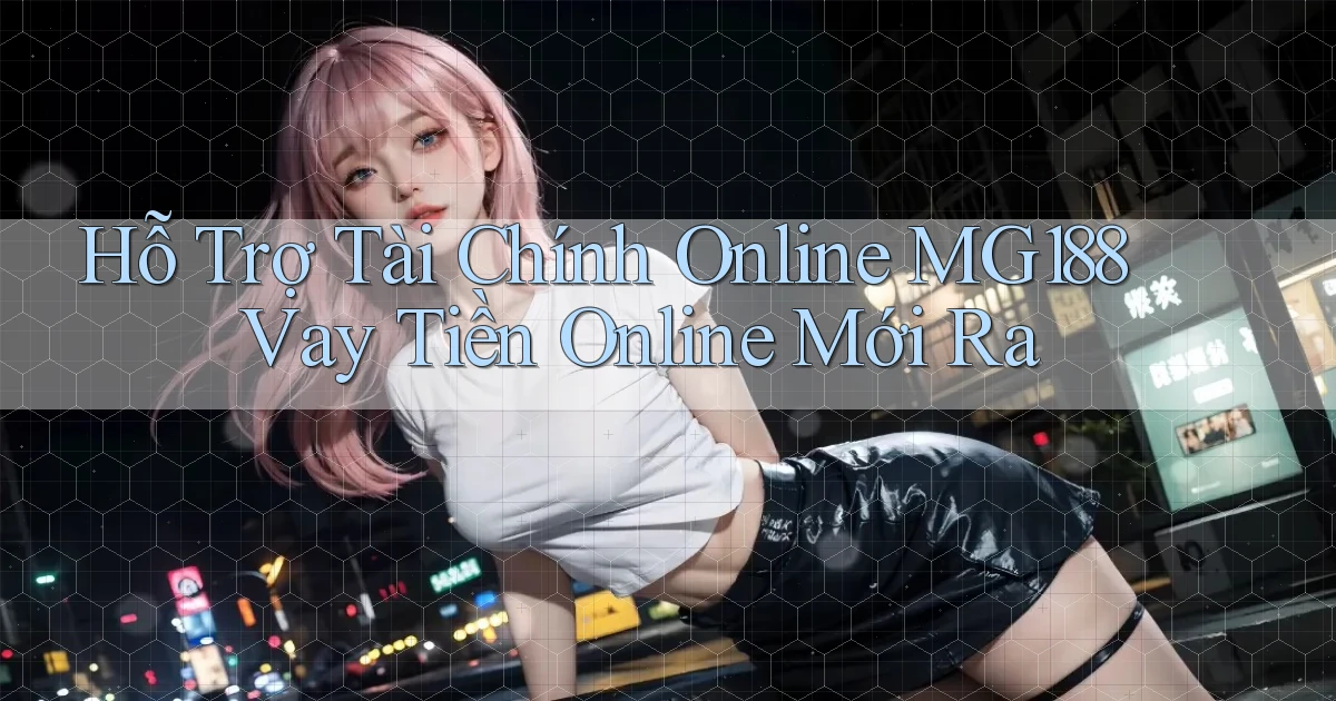 hỗ trợ tài chính online mg188 vay tiền online mới ra