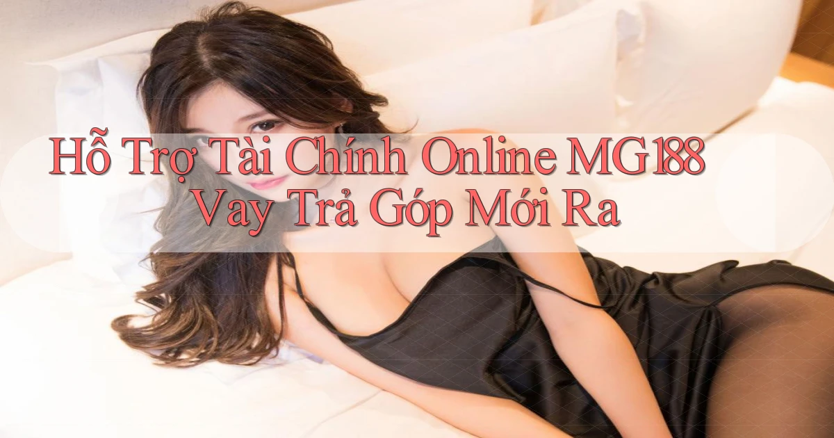 hỗ trợ tài chính online mg188 vay trả góp mới ra
