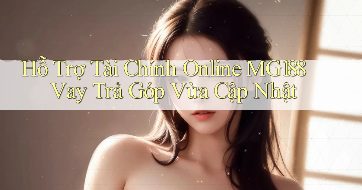 hỗ trợ tài chính online mg188 vay trả góp vừa cập nhật