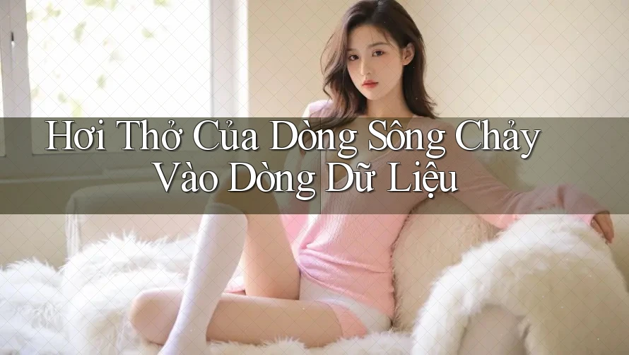 Hơi Thở Của Dòng Sông Chảy Vào Dòng Dữ Liệu