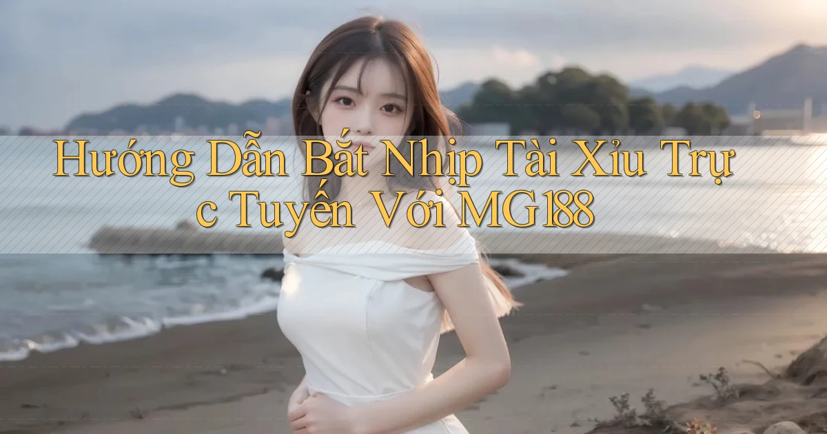 hướng dẫn bắt nhịp tài xỉu trực tuyến với mg188