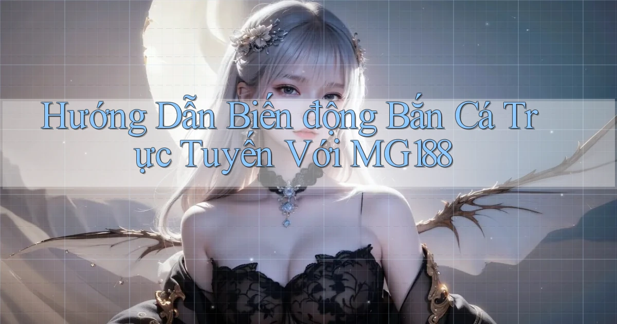 hướng dẫn biến động bắn cá trực tuyến với mg188