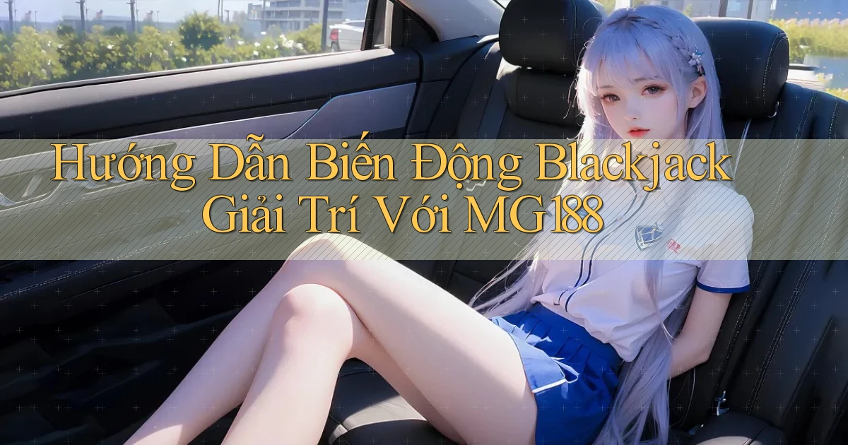 hướng dẫn biến động blackjack giải trí với mg188