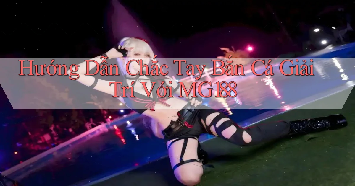 hướng dẫn chắc tay bắn cá giải trí với mg188