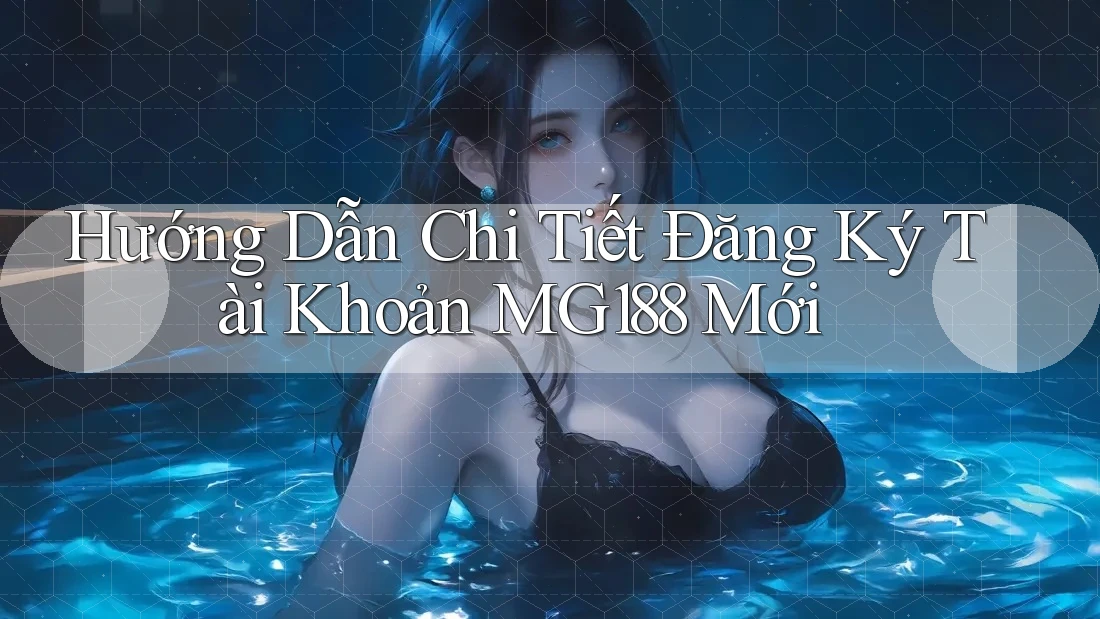 Hướng Dẫn Chi Tiết Đăng Ký Tài Khoản MG188 Mới