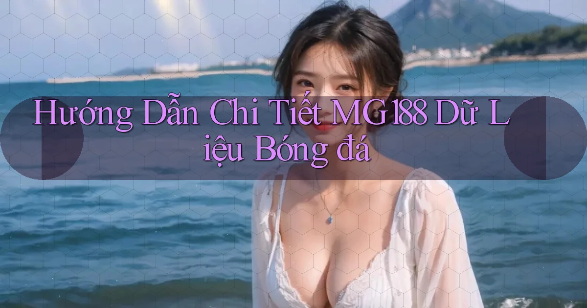 hướng dẫn chi tiết mg188 dữ liệu bóng đá