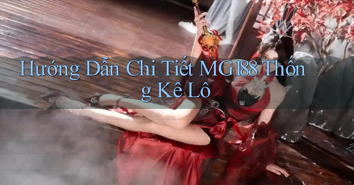 hướng dẫn chi tiết mg188 thống kê lô