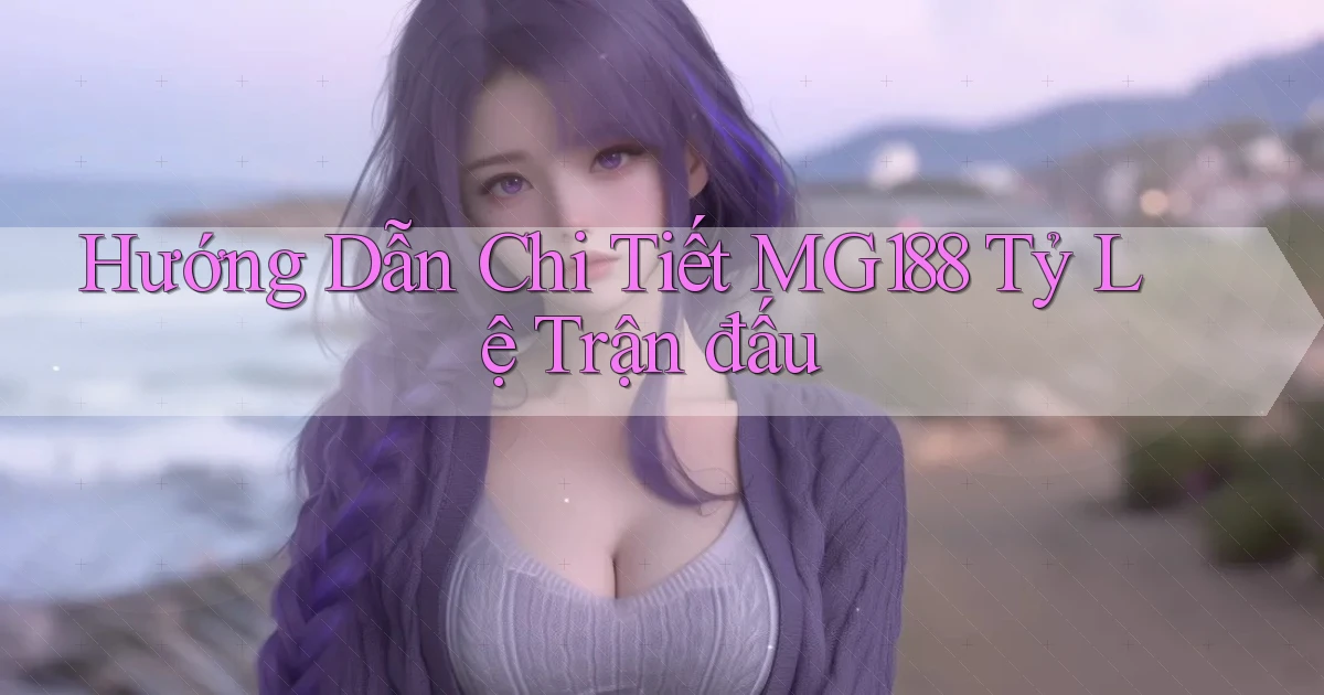 hướng dẫn chi tiết mg188 tỷ lệ trận đấu