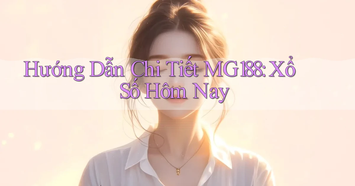 hướng dẫn chi tiết mg188 xổ số hôm nay