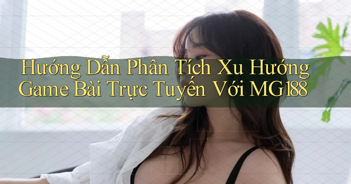 hướng dẫn phân tích xu hướng game bài trực tuyến với mg188