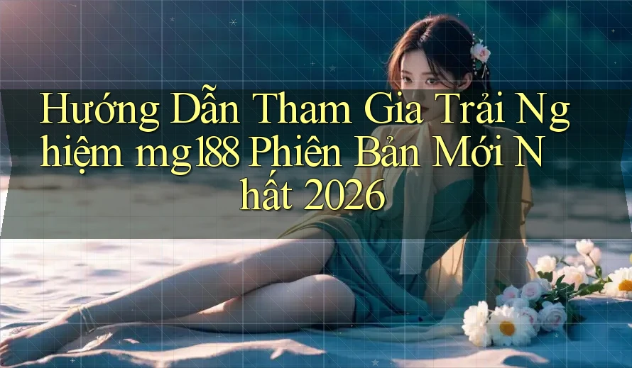 Hướng Dẫn Tham Gia Trải Nghiệm mg188 Phiên Bản Mới Nhất 2026