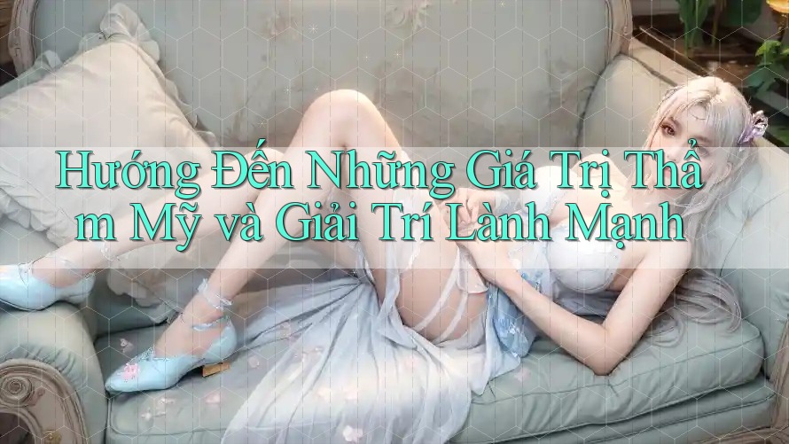 Hướng Đến Những Giá Trị Thẩm Mỹ và Giải Trí Lành Mạnh