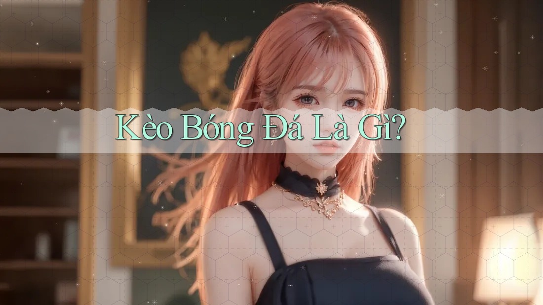 Kèo Bóng Đá Là Gì?