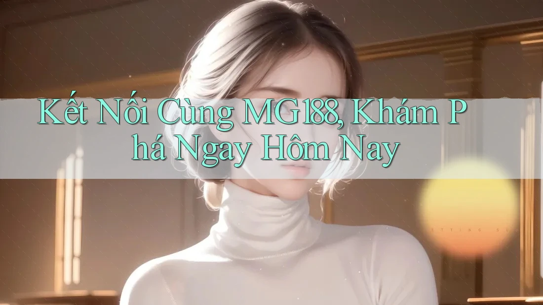 Kết Nối Cùng MG188, Khám Phá Ngay Hôm Nay