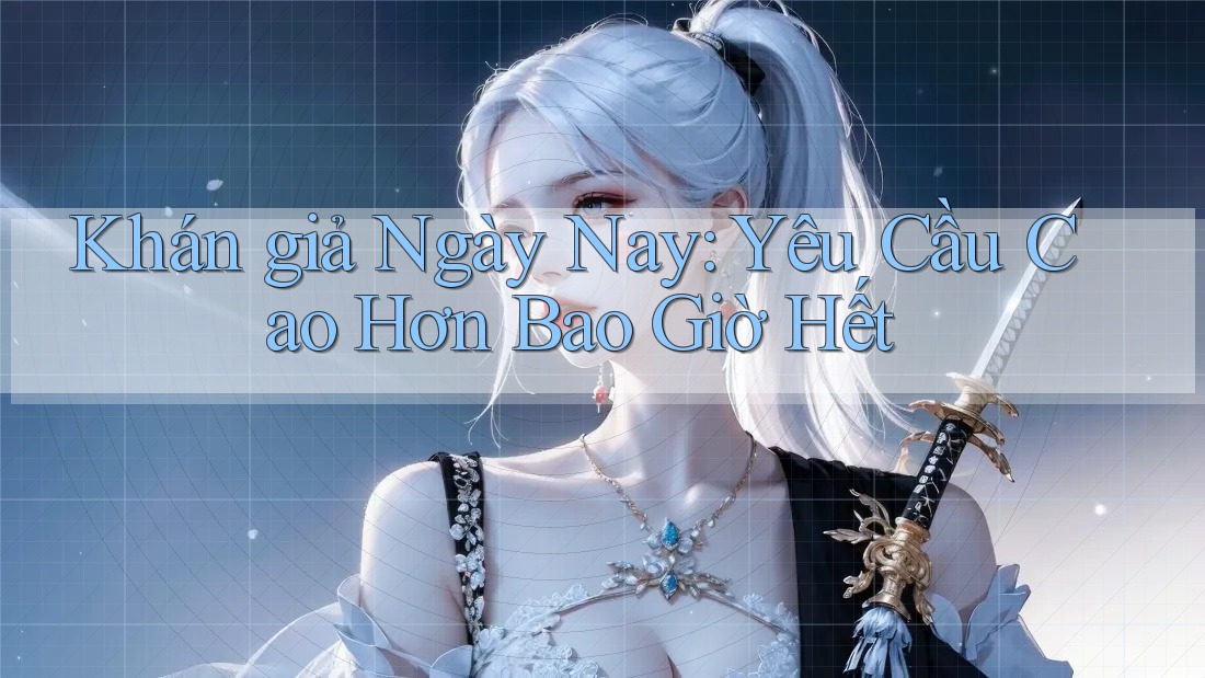 Khán giả Ngày Nay: Yêu Cầu Cao Hơn Bao Giờ Hết Khán giả Ngày Nay: Yêu Cầu Cao Hơn Bao Giờ Hết