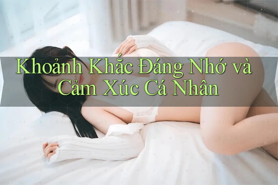 Khoảnh Khắc Đáng Nhớ và Cảm Xúc Cá Nhân