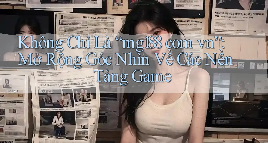 Không Chỉ Là “mg188 com vn”: Mở Rộng Góc Nhìn Về Các Nền Tảng Game Không Chỉ Là “mg188 com vn”: Mở Rộng Góc Nhìn Về Các Nền Tảng Game