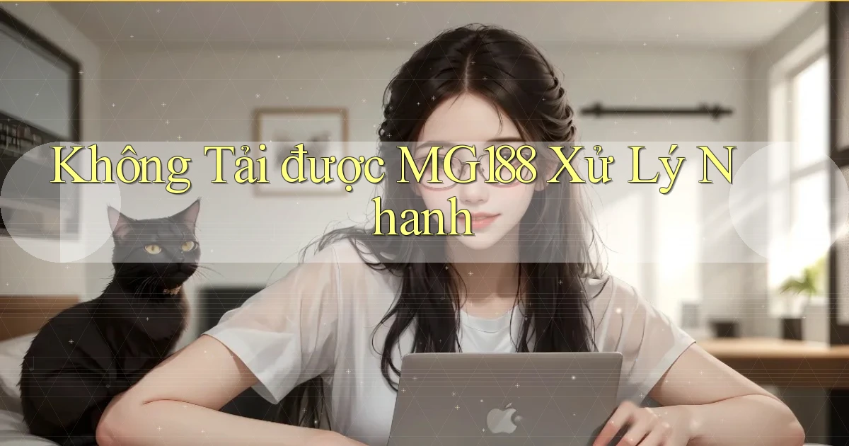 không tải được mg188 xử lý nhanh