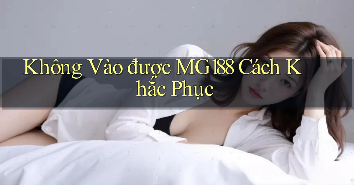 không vào được mg188 cách khắc phục
