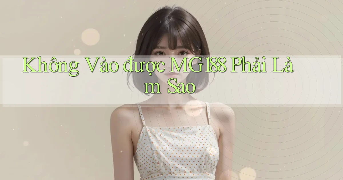không vào được mg188 phải làm sao