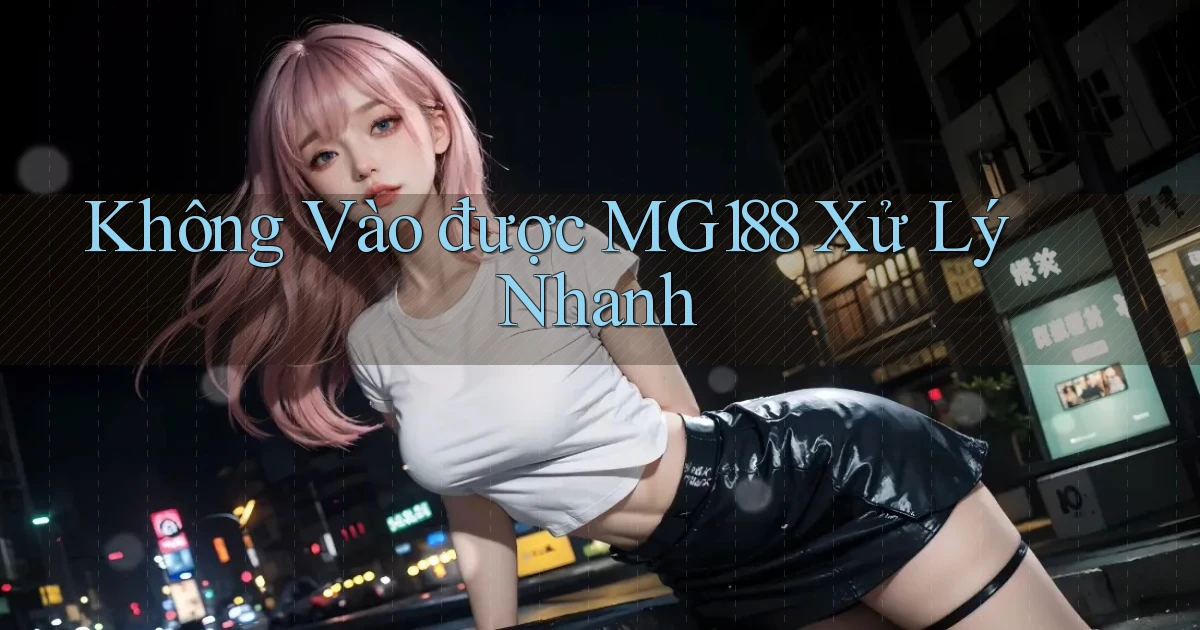 không vào được mg188 xử lý nhanh