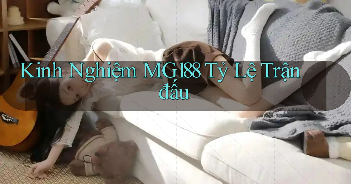 kinh nghiệm mg188 tỷ lệ trận đấu