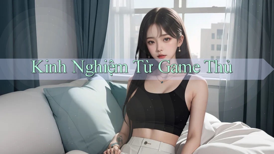 Kinh Nghiệm Từ Game Thủ Kinh Nghiệm Từ Game Thủ