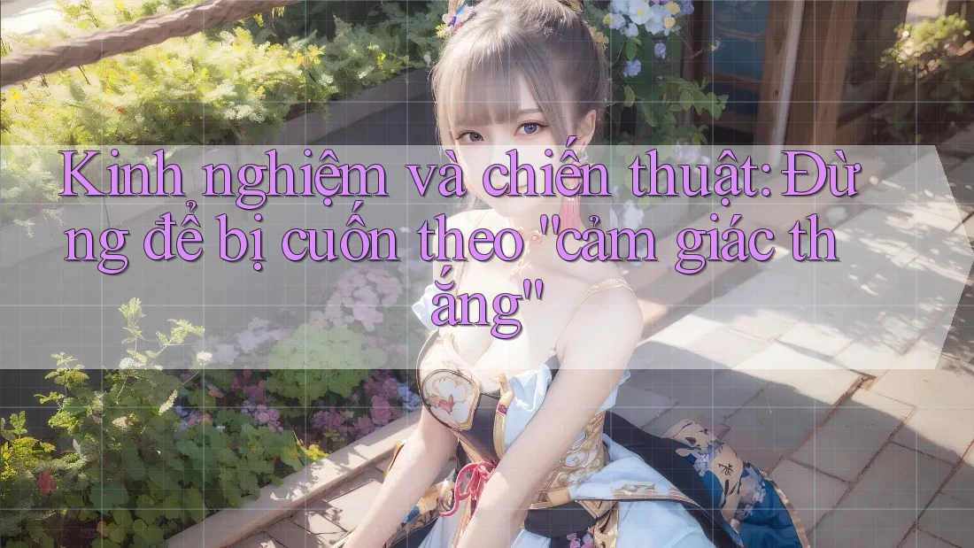Kinh nghiệm và chiến thuật: Đừng để bị cuốn theo “cảm giác thắng” Kinh nghiệm và chiến thuật: Đừng để bị cuốn theo “cảm giác thắng”