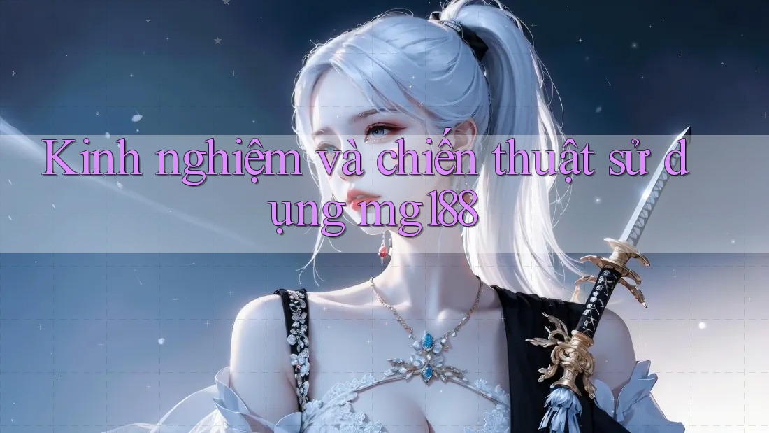 Kinh nghiệm và chiến thuật sử dụng mg188