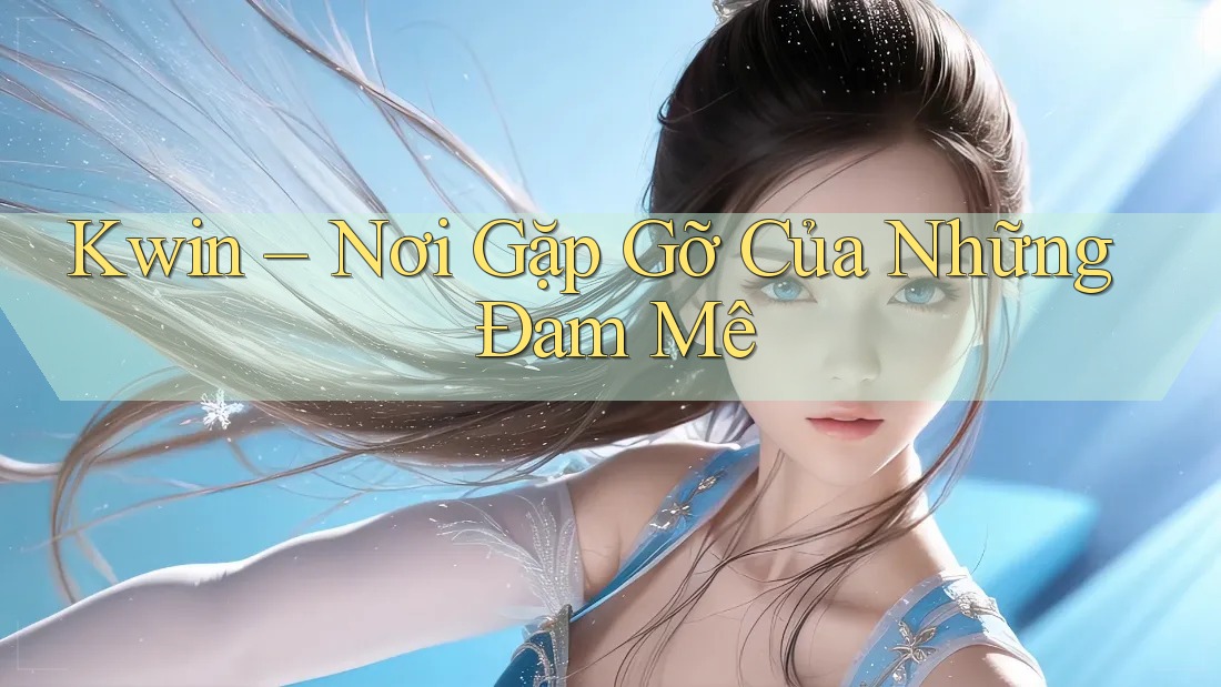 Kwin – Nơi Gặp Gỡ Của Những Đam Mê