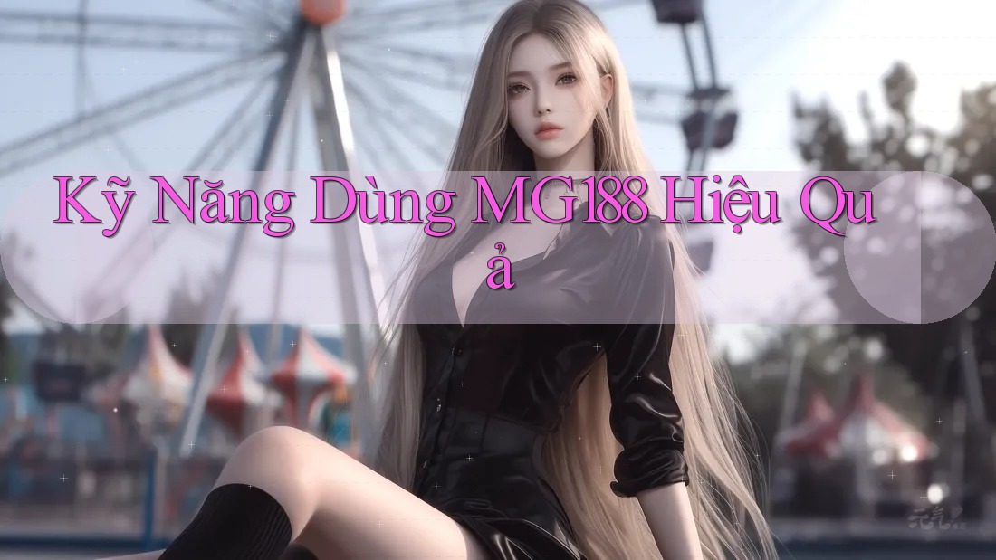 Kỹ Năng Dùng MG188 Hiệu Quả