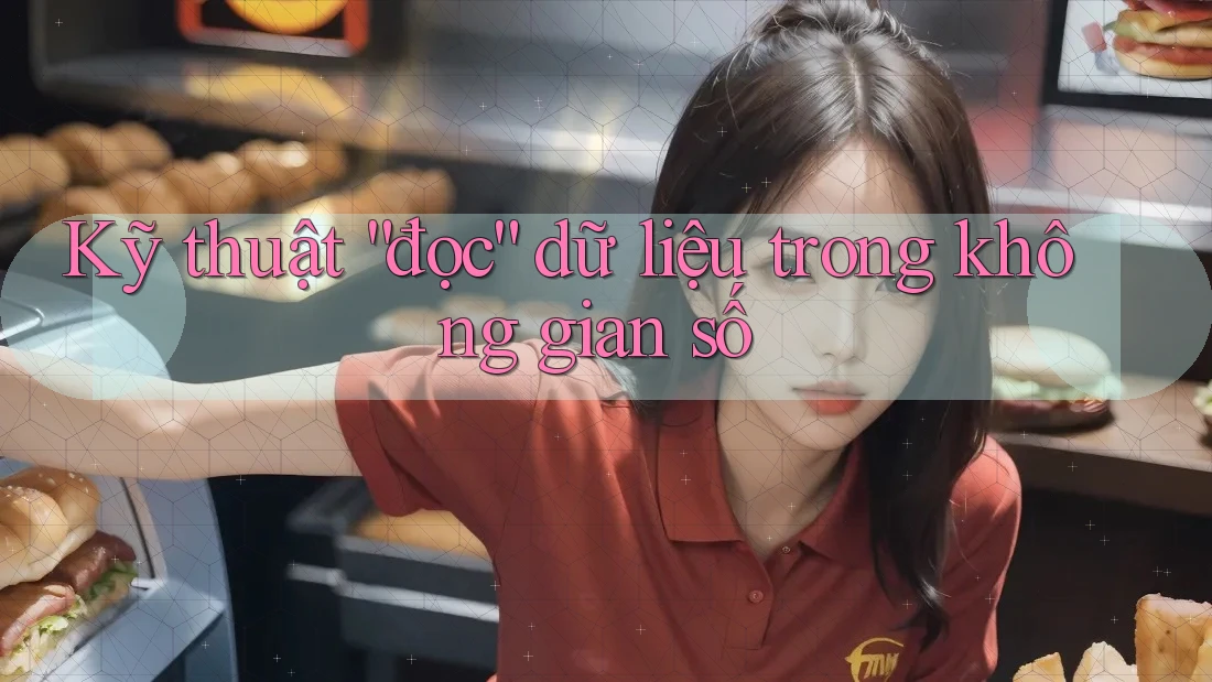 Kỹ thuật “đọc” dữ liệu trong không gian số Kỹ thuật “đọc” dữ liệu trong không gian số