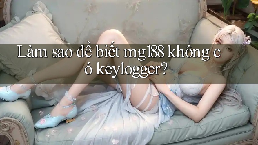 Làm sao để biết mg188 không có keylogger?