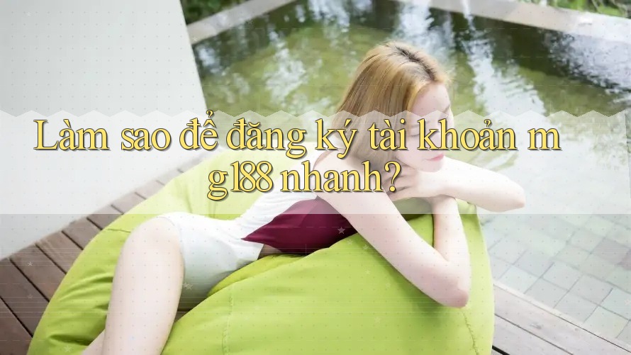 Làm sao để đăng ký tài khoản mg188 nhanh?