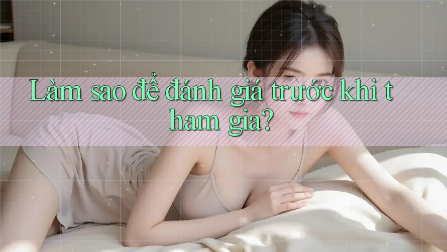 Làm sao để đánh giá trước khi tham gia? Làm sao để đánh giá trước khi tham gia?