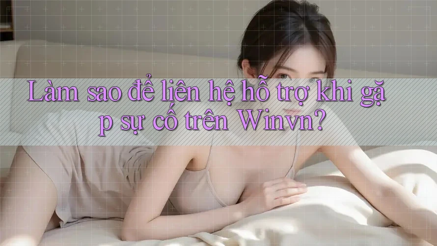 Làm sao để liên hệ hỗ trợ khi gặp sự cố trên Winvn? Làm sao để liên hệ hỗ trợ khi gặp sự cố trên Winvn?