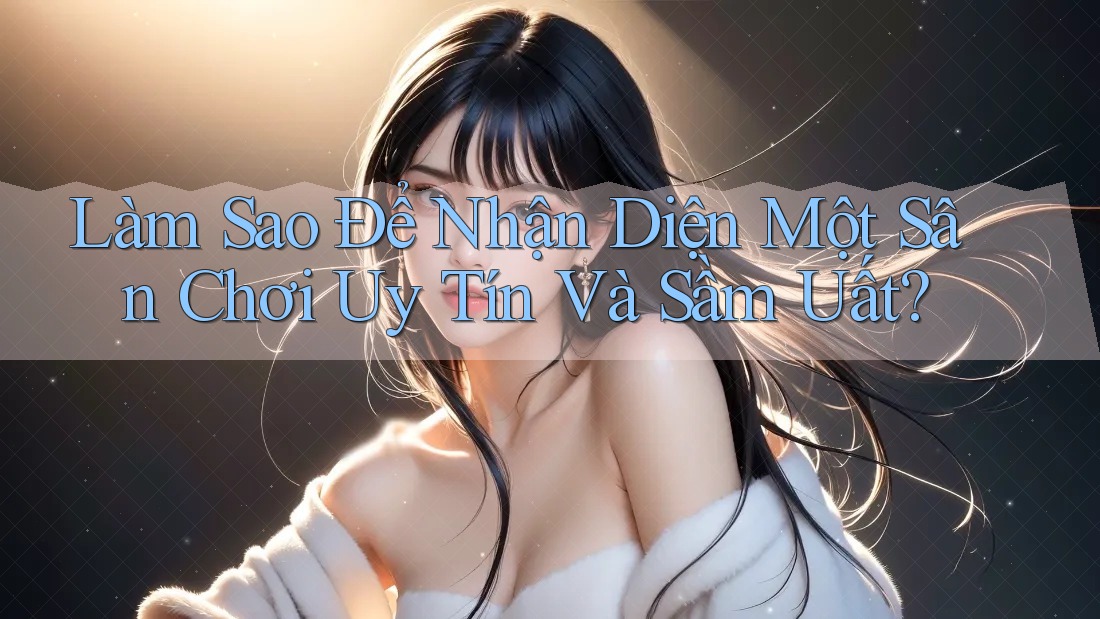 Làm Sao Để Nhận Diện Một Sân Chơi Uy Tín Và Sầm Uất?