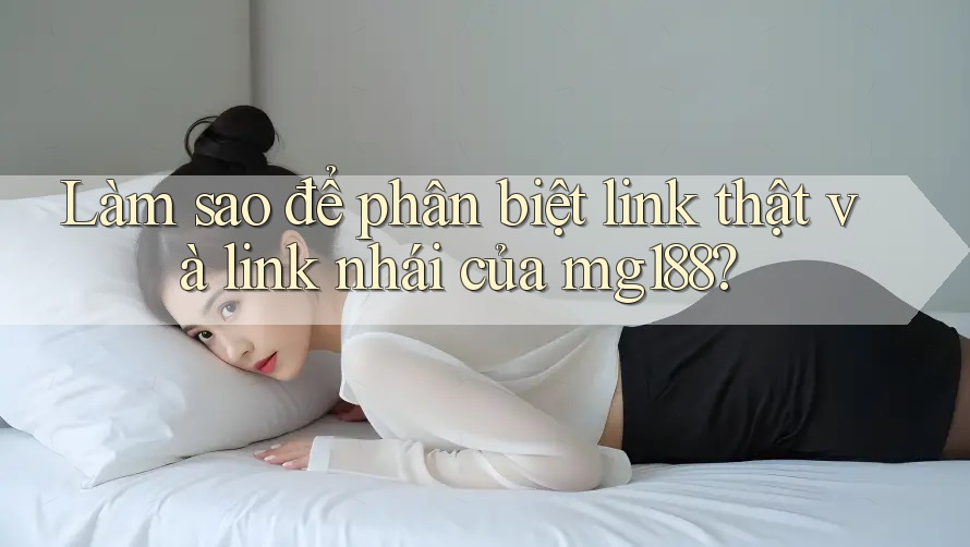 Làm sao để phân biệt link thật và link nhái của mg188?